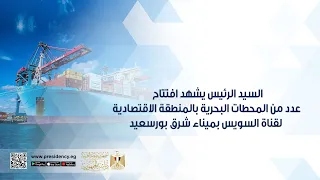 السيد الرئيس يشهد افتتاح عدد من المحطات البحرية بالمنطقة الاقتصادية لقناة السويس بميناء شرق بورسعيد 