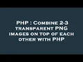 PHP Combine 2-3 transparent PNG images on top of each other with PHP