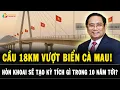 Lagu Cây cầu 18km VƯỢT BIỂN Cà Mau: NIỀM TỰ HÀO của Việt Nam khiến khu vực phải GIẬT MÌNH!