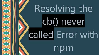 Resolving the cb never called Error with npm