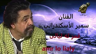 الفنان  سمير الاسكندرانى    اغنية قمر له ليالى       دندنها