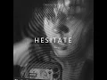 H E S I T A T E