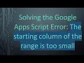 Solving the Google Apps Script Error The starting column of the range is too small