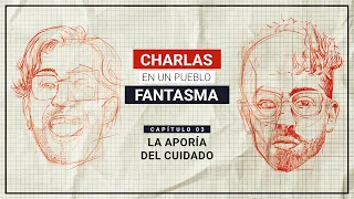 Charlas en un Pueblo Fantasma T1 Cap 3 La aporia del cuidado