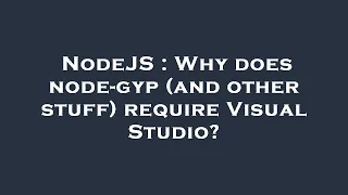 NodeJS Why does node-gyp and other stuff require Visual Studio