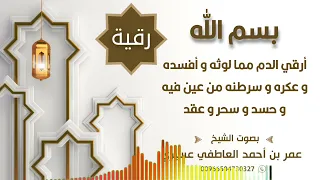 رقية بسم الله أرقي الدم مما لوثه و أفسده و عكره و سرطنه من عين فيه و حسد و سحر وعقد عمر العاطفي 