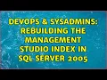 DevOps SysAdmins Rebuilding the Management Studio Index in SQL Server 2005 3 Solutions