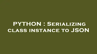 PYTHON Serializing class instance to JSON