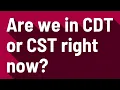 Are we in CDT or CST right now
