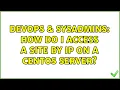 DevOps SysAdmins How do I access a site by IP on a CentOS server