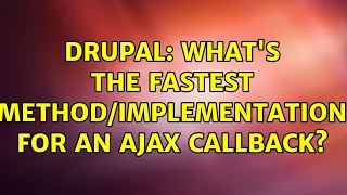 Drupal What s the fastest for an Ajax callback 3 Solutions