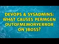 DevOps SysAdmins What causes PermGen OutOfMemoryError on JBoss 3 Solutions