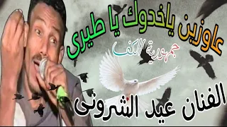عاوزين ياخدوك يا طيرى ملك الاحزان الفنان عيد الشرونى امبراطور الكف الصعيدي 