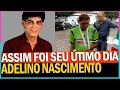 Lagu ADELINO NASCIMENTO assim foi seu ÚTIMO DIA