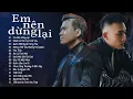 Download Lagu Lk Em Nên Dừng Lại - Khang Việt, Trịnh Đình Quang, Châu Khải Phong | Thôi em đừng nặng lòng anh ta