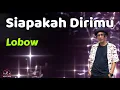 Download Lagu Lobow  -  Siapakah Dirimu  (Lirik Lagu)