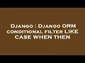 Django Django ORM conditional filter LIKE CASE WHEN THEN