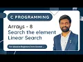 Arrays - 8 Search the Element in an array Linear Search