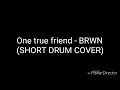 One true friend - BRWN (SHORT DRUM COVER)
