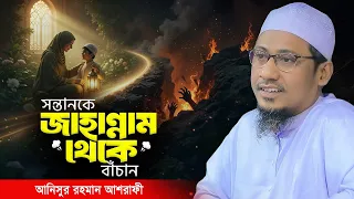 সন্তানকে জাহান্নাম থেকে বাঁচাতে বাবা-মায়ের যে ভুলগুলো করা একদম উচিত নয় | Anisur Rahman Ashrafi Waz