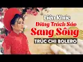 Download Lagu Trúc Chi Bolero 2021 Và Những Ca Khúc Nhạc Vàng Trữ Tình Hay Nhất - Lk Đừng Trách Sáo Sang Sông