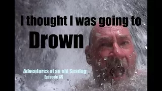 I Thought I was going to drown.  ‘Adventures of an old Seadog’ epi65