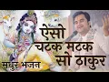Lagu Indresh Upadhyay Bhajan | ऐसो चटक मटक सो ठाकुर | indresh ji bhajan. New Bhajan Indresh Ji Maharaj.