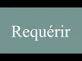 How to Pronounce ''Requérir'' (Request) Correctly in French