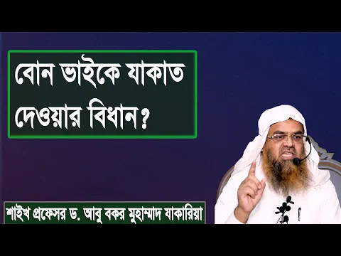 প্রশ্ন : বোন ভাইকে যাকাত দেওয়ার বিধান? শাইখ প্রফেসর ড. আবু বকর মুহাম্মাদ যাকারিয়া