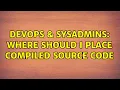 DevOps SysAdmins Where should I place compiled source code