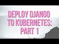 How to Deploy Django to Kubernetes Part 1