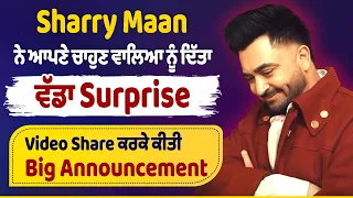 Sharry Maan ਨੇ ਆਪਣੇ ਚਾਹੁਣ ਵਾਲਿਆ ਨੂੰ ਦਿੱਤਾ ਵੱਡਾ Surprise, Video Share ਕਰਕੇ ਕੀਤੀ Big Announcement