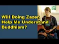 Will Doing Zazen Help Me Understand Buddhism?