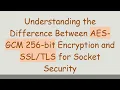 Understanding the Difference Between AES-GCM 256-bit Encryption and for Socket Security