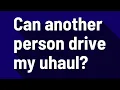 Can another person drive my uhaul
