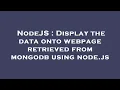 NodeJS Display the data onto webpage retrieved from mongodb using node js