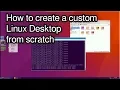 How to create a custom Linux GUI Desktop from scratch