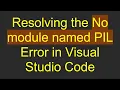 Resolving the No module named PIL Error in Visual Studio Code