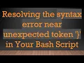 Resolving the syntax error near unexpected token in Your Bash Script