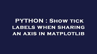 PYTHON Show tick labels when sharing an axis in matplotlib