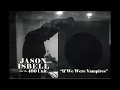 Jason Isbell and the 400 Unit - If We Were Vampires