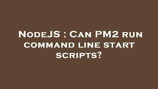 NodeJS Can PM2 run command line start scripts