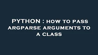 PYTHON how to pass argparse arguments to a class