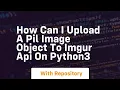 How can I upload a PIL image object to Imgur API on python3