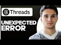 How to Fix Unexpected Error Problem on Threads By Instagram