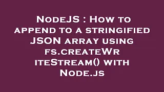 NodeJS How to append to a stringified JSON array using fs createWriteStream with Node js