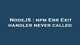 NodeJS npm Err Exit handler never called