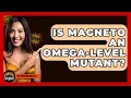 Is Magneto An Omega-Level Mutant - The Superhero Reel
