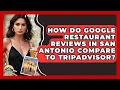 How Do Google Restaurant Reviews in San Antonio Compare to TripAdvisor