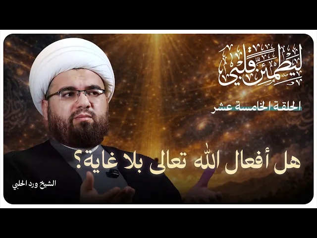 ⁣سلسلة “ليطمئن قلبي” الحلقة الخامسة عشر بعنوان:( هل أفعال الله تعالى بلا غاية؟)